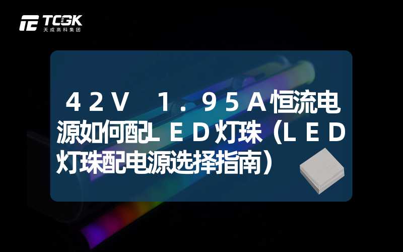 42V 1.95A恒流电源如何配LED灯珠（LED灯珠配电源选择指南）